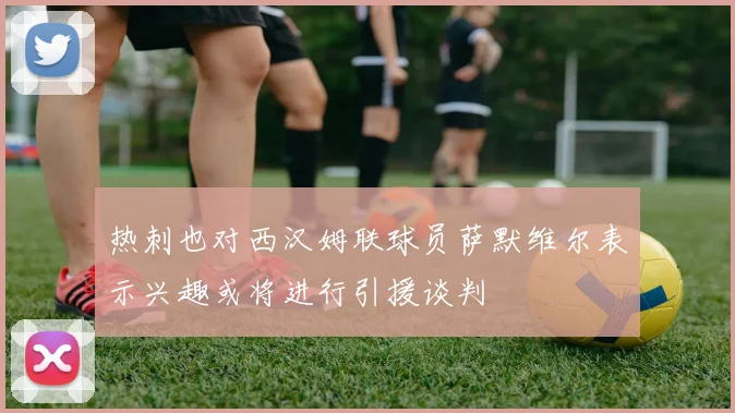 热刺也对西汉姆联球员萨默维尔表示兴趣或将进行引援谈判