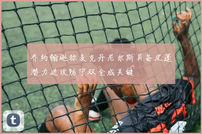 乔约翰逊称麦克丹尼尔斯具备皮蓬潜力进攻防守双全成关键