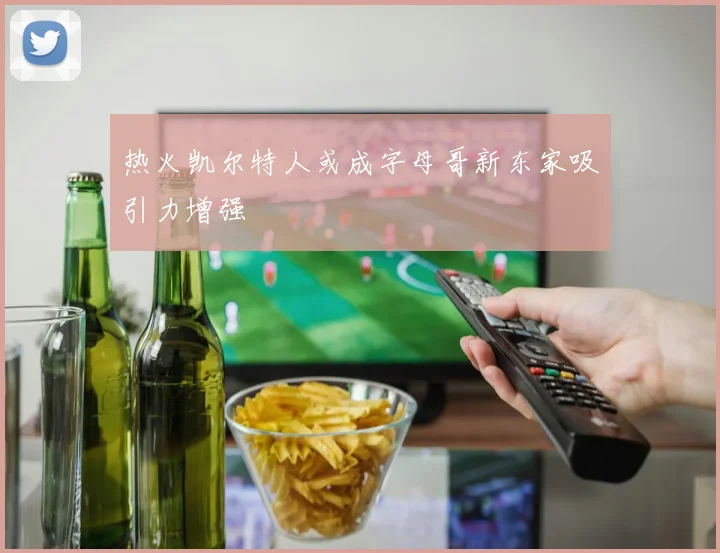 热火凯尔特人或成字母哥新东家吸引力增强