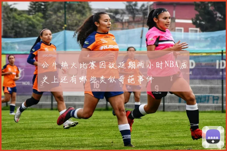 公牛热火比赛因故延期两小时NBA历史上还有哪些类似奇葩事件