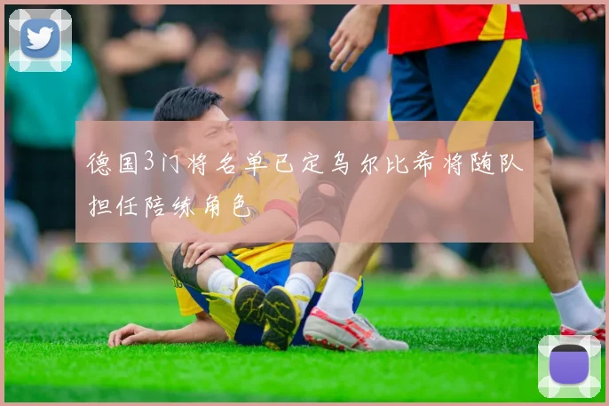 德国3门将名单已定乌尔比希将随队担任陪练角色