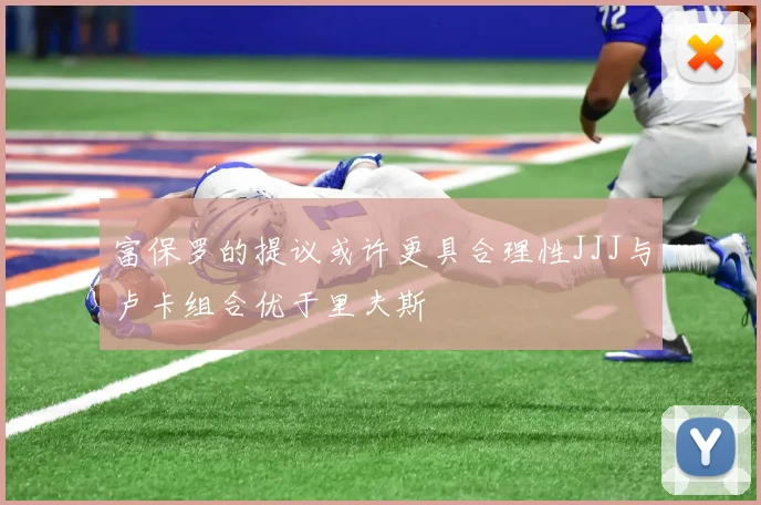 富保罗的提议或许更具合理性JJJ与卢卡组合优于里夫斯