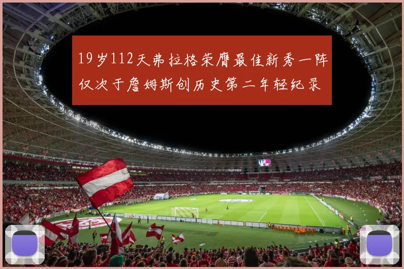19岁112天弗拉格荣膺最佳新秀一阵仅次于詹姆斯创历史第二年轻纪录