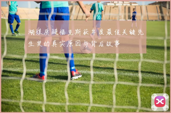 湖媒质疑福克斯获年度最佳关键先生奖的真实原因与背后故事
