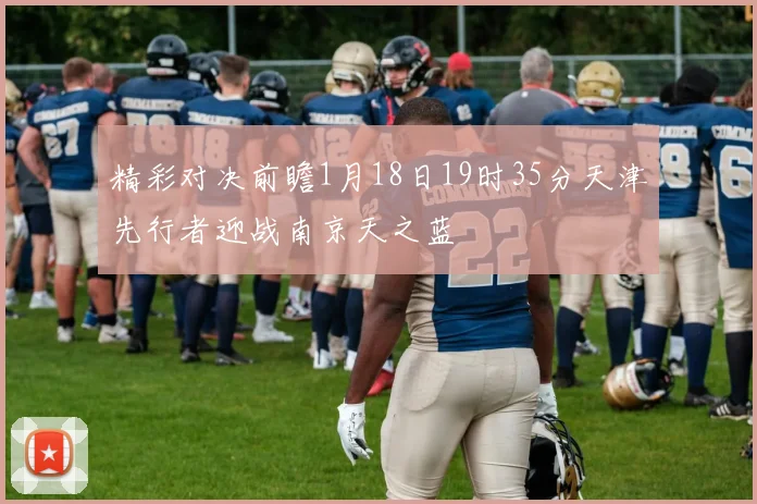 精彩对决前瞻1月18日19时35分天津先行者迎战南京天之蓝