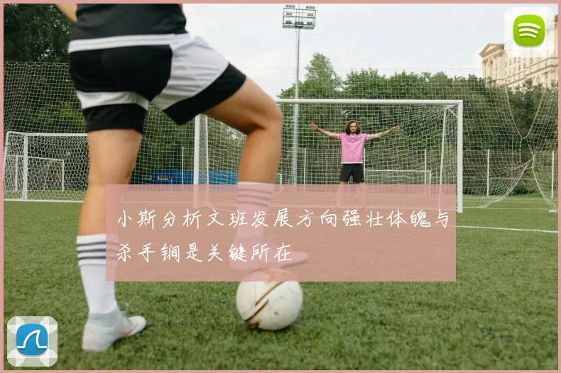 小斯分析文班发展方向强壮体魄与杀手锏是关键所在