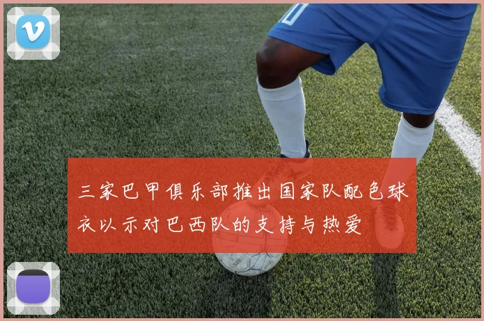 三家巴甲俱乐部推出国家队配色球衣以示对巴西队的支持与热爱