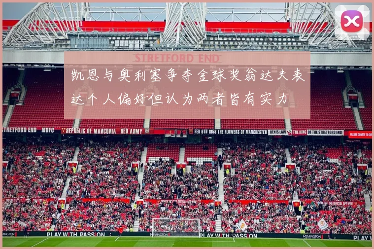 凯恩与奥利塞争夺金球奖翁达夫表达个人偏好但认为两者皆有实力