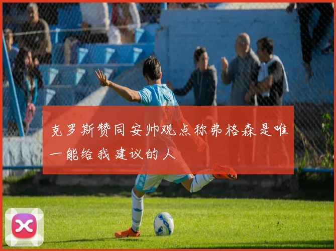 克罗斯赞同安帅观点称弗格森是唯一能给我建议的人