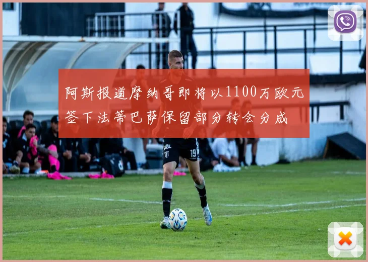 阿斯报道摩纳哥即将以1100万欧元签下法蒂巴萨保留部分转会分成