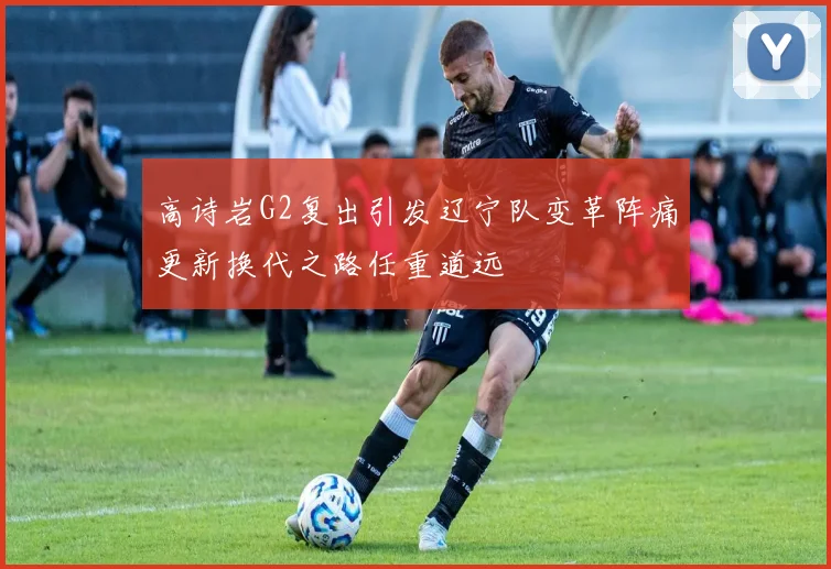 高诗岩G2复出引发辽宁队变革阵痛更新换代之路任重道远
