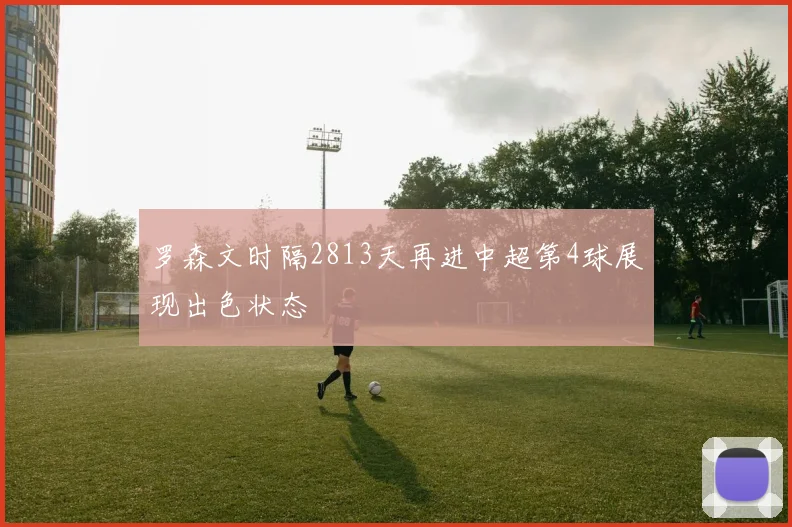 罗森文时隔2813天再进中超第4球展现出色状态