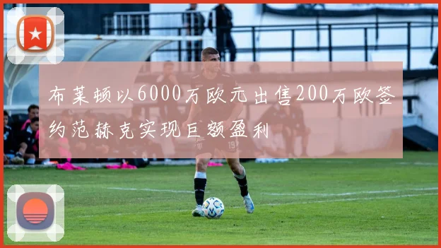 布莱顿以6000万欧元出售200万欧签约范赫克实现巨额盈利